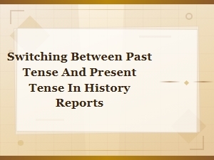 Past Tense Vs. Present Tense: When to Switch in History Reports